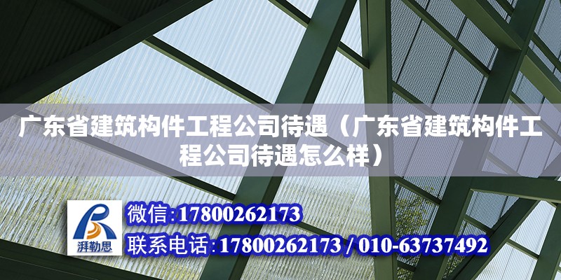 廣東省建筑構件工程公司待遇（廣東省建筑構件工程公司待遇怎么樣） 鋼結構網架設計