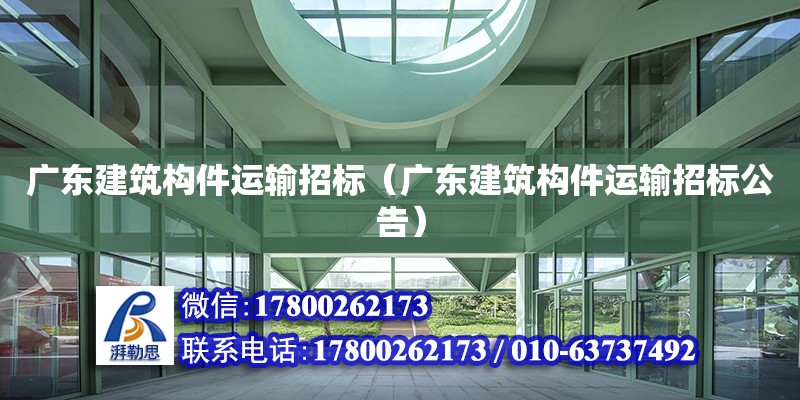 廣東建筑構件運輸招標（廣東建筑構件運輸招標公告）