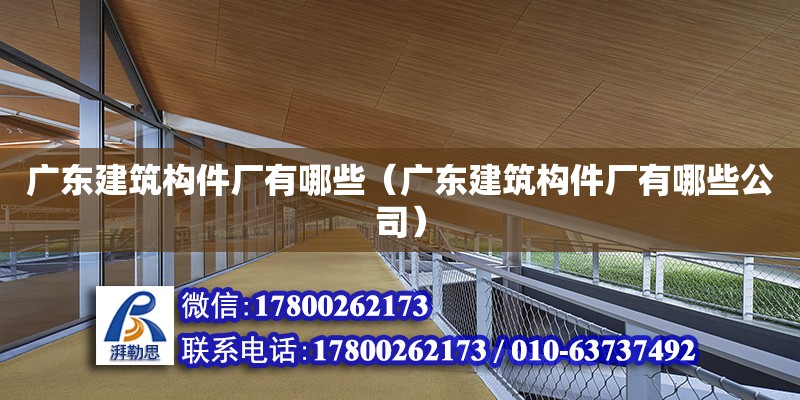 廣東建筑構件廠有哪些（廣東建筑構件廠有哪些公司） 鋼結構網架設計