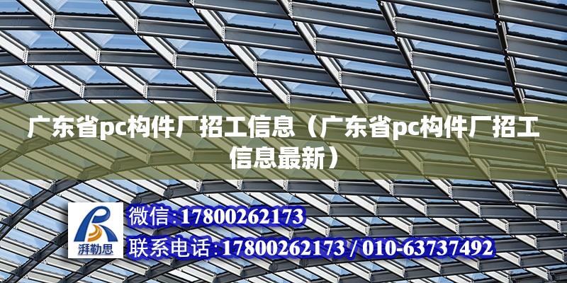 廣東省pc構件廠招工信息（廣東省pc構件廠招工信息最新）