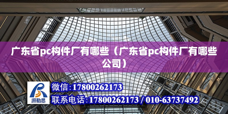 廣東省pc構件廠有哪些（廣東省pc構件廠有哪些公司）