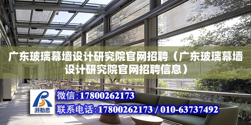 廣東玻璃幕墻設計研究院官網招聘（廣東玻璃幕墻設計研究院官網招聘信息）