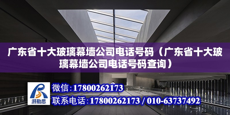 廣東省十大玻璃幕墻公司電話號碼（廣東省十大玻璃幕墻公司電話號碼查詢）