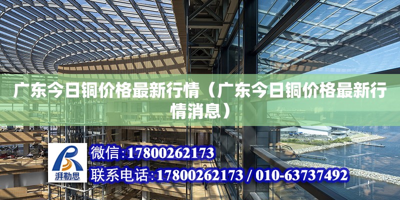 廣東今日銅價格最新行情（廣東今日銅價格最新行情消息） 鋼結構網架設計