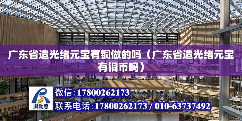 廣東省造光緒元寶有銅做的嗎（廣東省造光緒元寶有銅幣嗎） 鋼結構網架設計