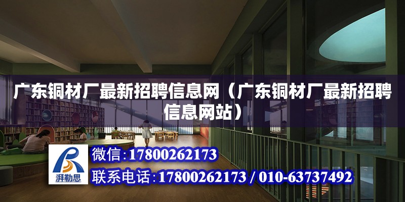 廣東銅材廠最新招聘信息網（廣東銅材廠最新招聘信息網站） 鋼結構網架設計