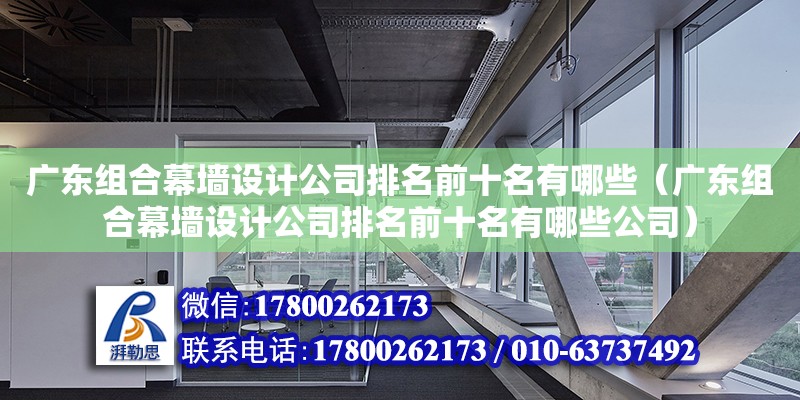 廣東組合幕墻設計公司排名前十名有哪些（廣東組合幕墻設計公司排名前十名有哪些公司） 鋼結構網架設計