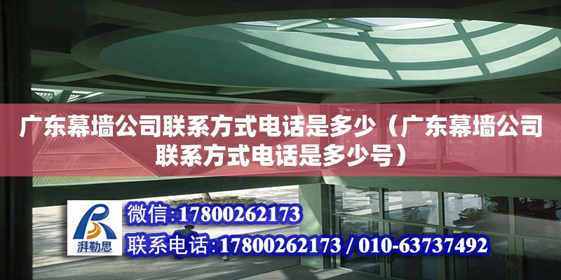 廣東幕墻公司聯系方式電話是多少（廣東幕墻公司聯系方式電話是多少號） 鋼結構網架設計