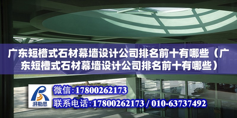 廣東短槽式石材幕墻設計公司排名前十有哪些（廣東短槽式石材幕墻設計公司排名前十有哪些）