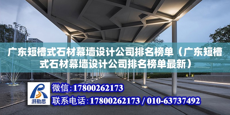 廣東短槽式石材幕墻設計公司排名榜單（廣東短槽式石材幕墻設計公司排名榜單最新）