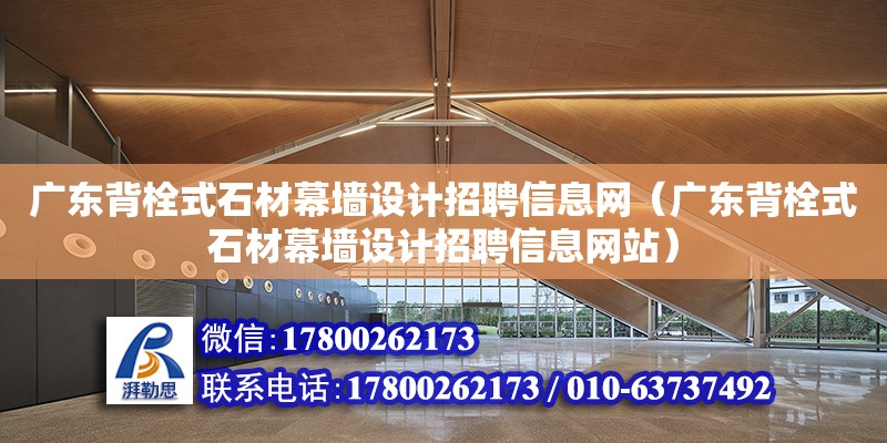 廣東背栓式石材幕墻設計招聘信息網（廣東背栓式石材幕墻設計招聘信息網站）