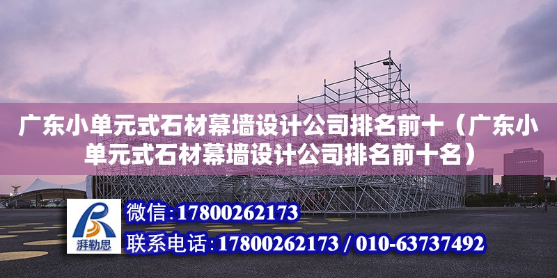 廣東小單元式石材幕墻設計公司排名前十（廣東小單元式石材幕墻設計公司排名前十名）