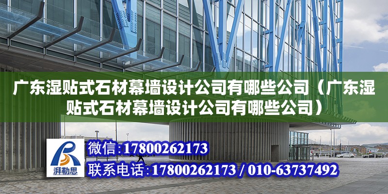 廣東濕貼式石材幕墻設計公司有哪些公司（廣東濕貼式石材幕墻設計公司有哪些公司）