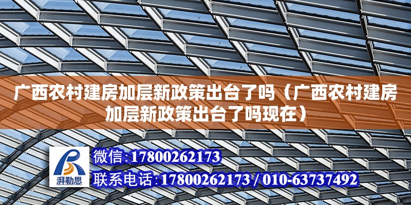 廣西農村建房加層新政策出臺了嗎（廣西農村建房加層新政策出臺了嗎現在）