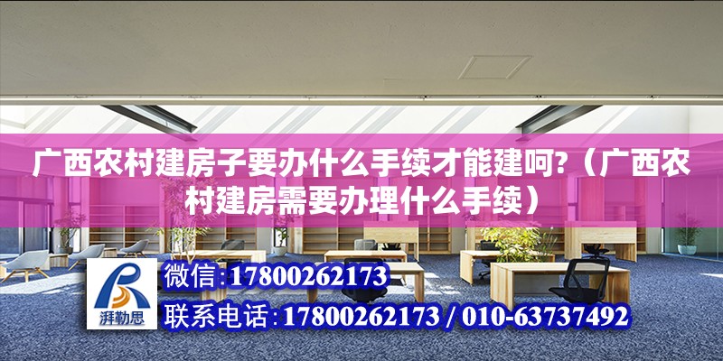 廣西農村建房子要辦什么手續才能建呵?（廣西農村建房需要辦理什么手續）