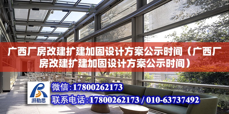 廣西廠房改建擴建加固設計方案公示時間（廣西廠房改建擴建加固設計方案公示時間）