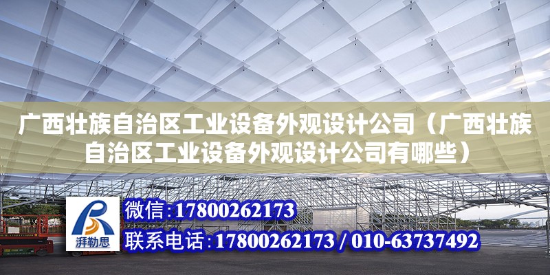 廣西壯族自治區工業設備外觀設計公司（廣西壯族自治區工業設備外觀設計公司有哪些） 鋼結構網架設計