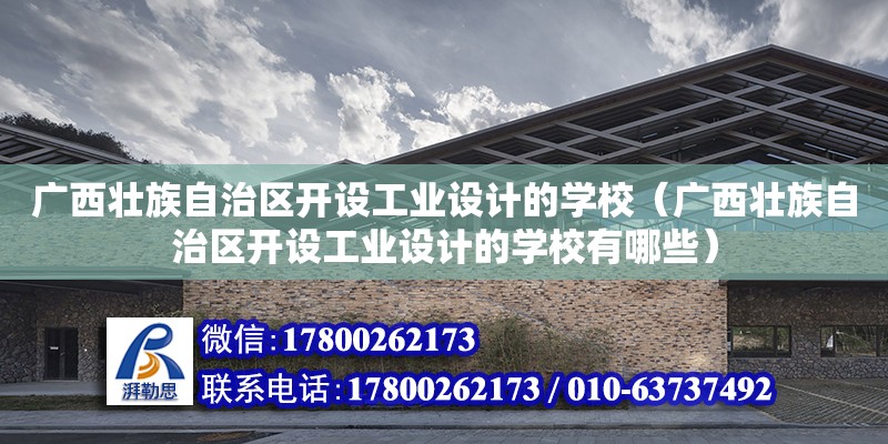 廣西壯族自治區開設工業設計的學校（廣西壯族自治區開設工業設計的學校有哪些） 鋼結構網架設計