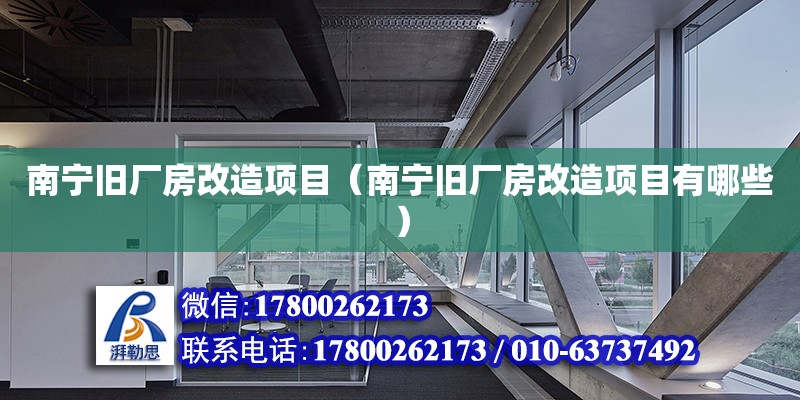 南寧舊廠房改造項目（南寧舊廠房改造項目有哪些）