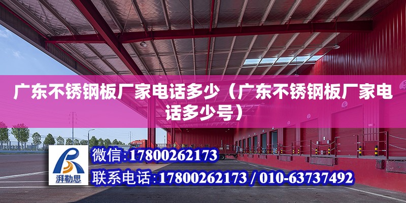 廣東不銹鋼板廠家電話多少（廣東不銹鋼板廠家電話多少號）