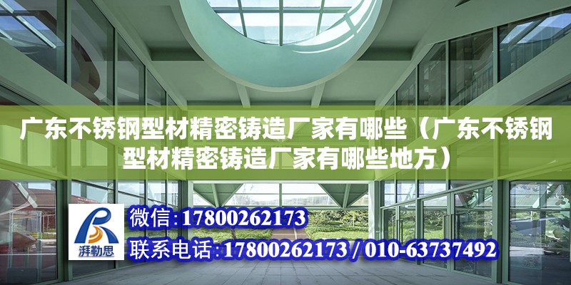 廣東不銹鋼型材精密鑄造廠家有哪些（廣東不銹鋼型材精密鑄造廠家有哪些地方） 鋼結構網架設計