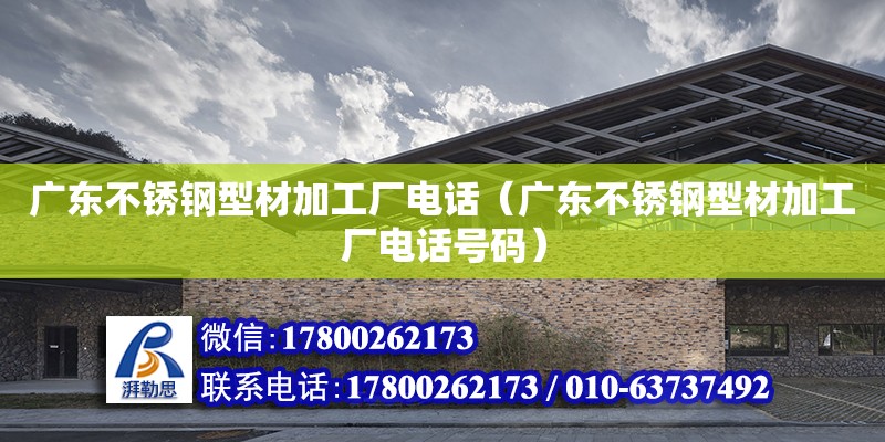 廣東不銹鋼型材加工廠電話（廣東不銹鋼型材加工廠電話號碼） 鋼結構網架設計