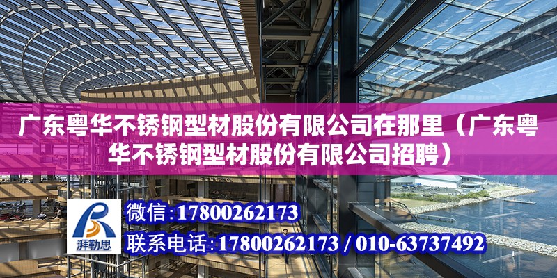 廣東粵華不銹鋼型材股份有限公司在那里（廣東粵華不銹鋼型材股份有限公司招聘） 鋼結構網架設計