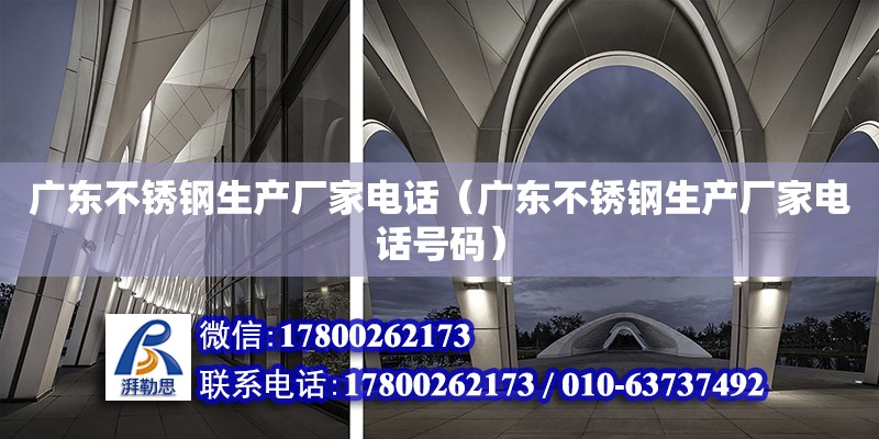 廣東不銹鋼生產廠家電話（廣東不銹鋼生產廠家電話號碼） 鋼結構網架設計