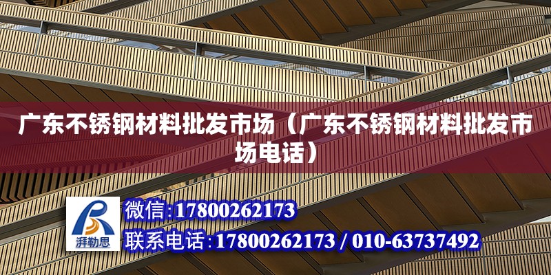 廣東不銹鋼材料批發市場（廣東不銹鋼材料批發市場電話） 鋼結構網架設計