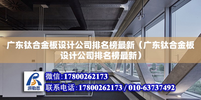 廣東鈦合金板設計公司排名榜最新（廣東鈦合金板設計公司排名榜最新） 鋼結構網架設計