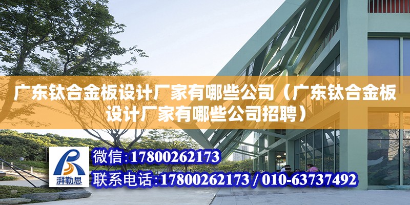 廣東鈦合金板設計廠家有哪些公司（廣東鈦合金板設計廠家有哪些公司招聘） 鋼結構網架設計