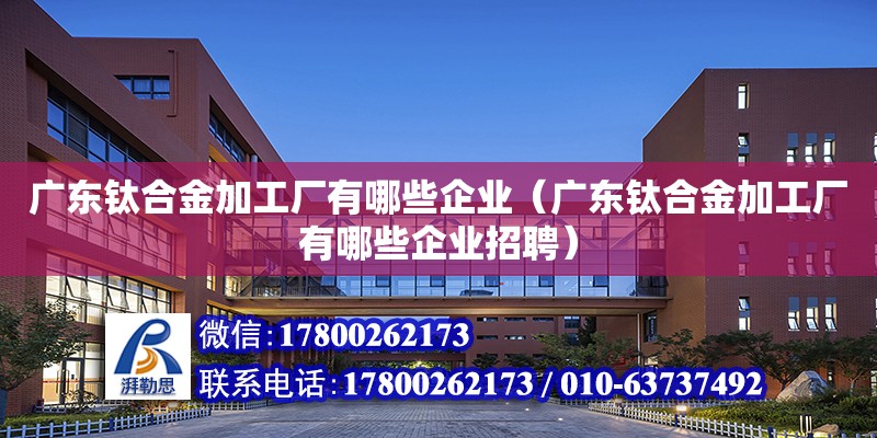 廣東鈦合金加工廠有哪些企業（廣東鈦合金加工廠有哪些企業招聘） 鋼結構網架設計