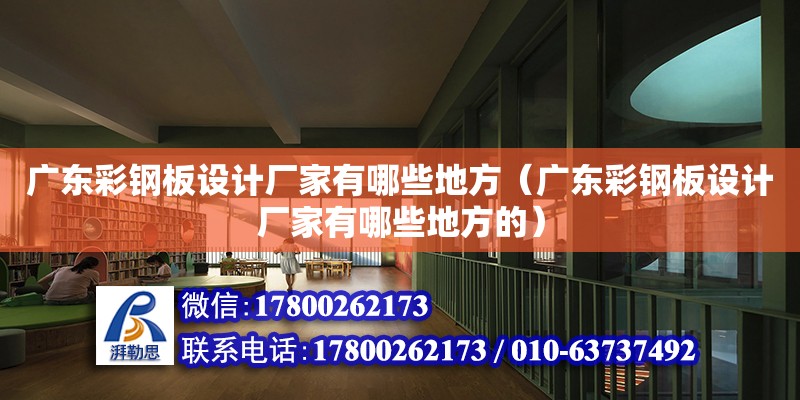 廣東彩鋼板設計廠家有哪些地方（廣東彩鋼板設計廠家有哪些地方的）