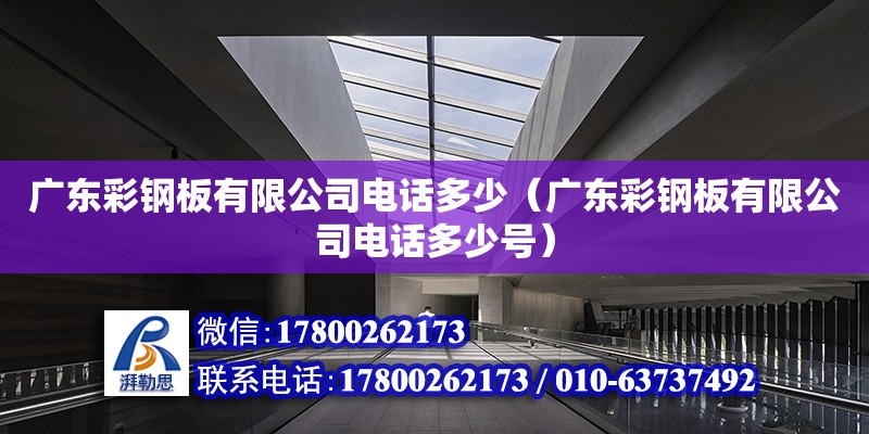 廣東彩鋼板有限公司電話多少（廣東彩鋼板有限公司電話多少號） 鋼結構網架設計