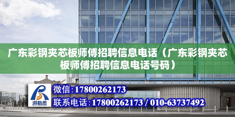 廣東彩鋼夾芯板師傅招聘信息電話（廣東彩鋼夾芯板師傅招聘信息電話號碼）