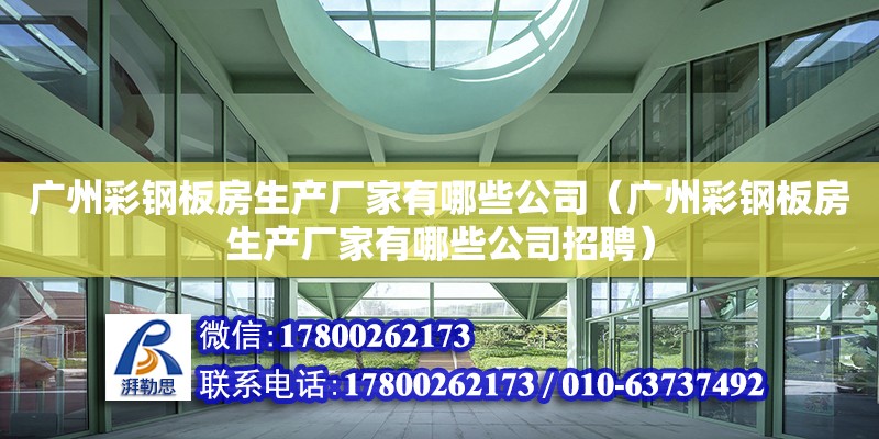 廣州彩鋼板房生產廠家有哪些公司（廣州彩鋼板房生產廠家有哪些公司招聘）