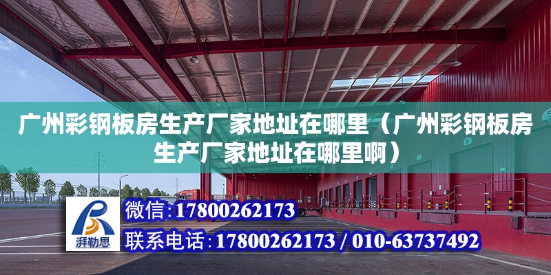 廣州彩鋼板房生產廠家地址在哪里（廣州彩鋼板房生產廠家地址在哪里?。? title=