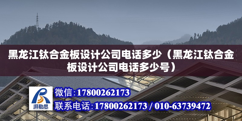 黑龍江鈦合金板設計公司電話多少（黑龍江鈦合金板設計公司電話多少號）