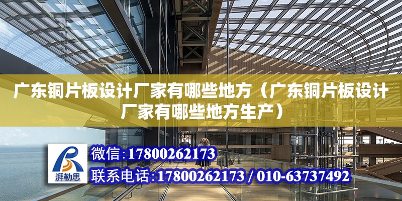 廣東銅片板設計廠家有哪些地方（廣東銅片板設計廠家有哪些地方生產） 鋼結構網架設計