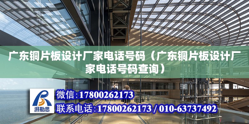 廣東銅片板設計廠家電話號碼（廣東銅片板設計廠家電話號碼查詢）