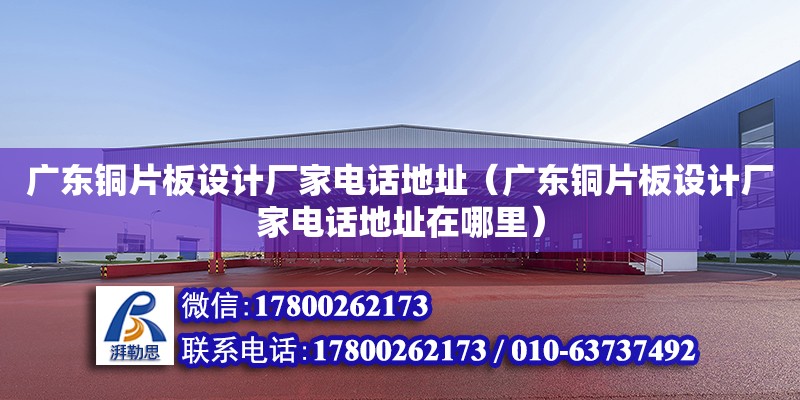 廣東銅片板設計廠家電話地址（廣東銅片板設計廠家電話地址在哪里） 鋼結構網架設計