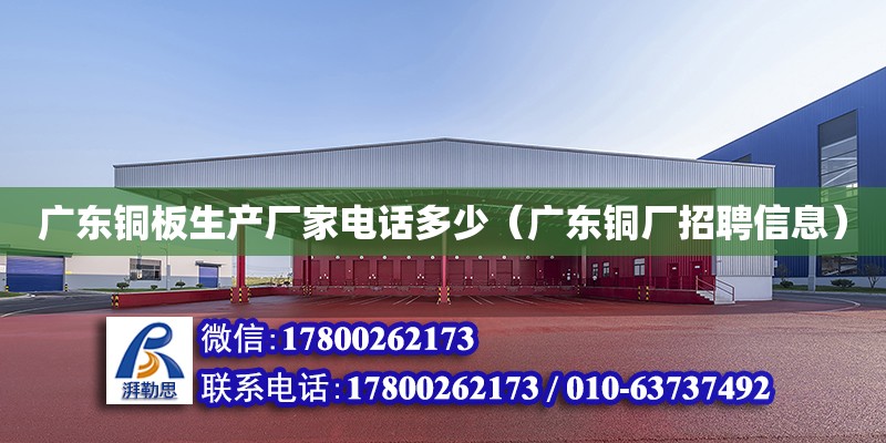 廣東銅板生產廠家電話多少（廣東銅廠招聘信息）