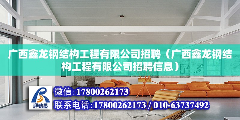 廣西鑫龍鋼結構工程有限公司招聘（廣西鑫龍鋼結構工程有限公司招聘信息）