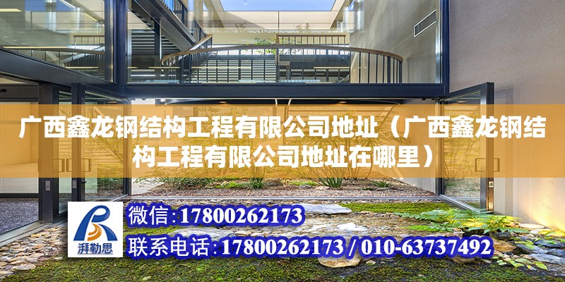 廣西鑫龍鋼結構工程有限公司地址（廣西鑫龍鋼結構工程有限公司地址在哪里）