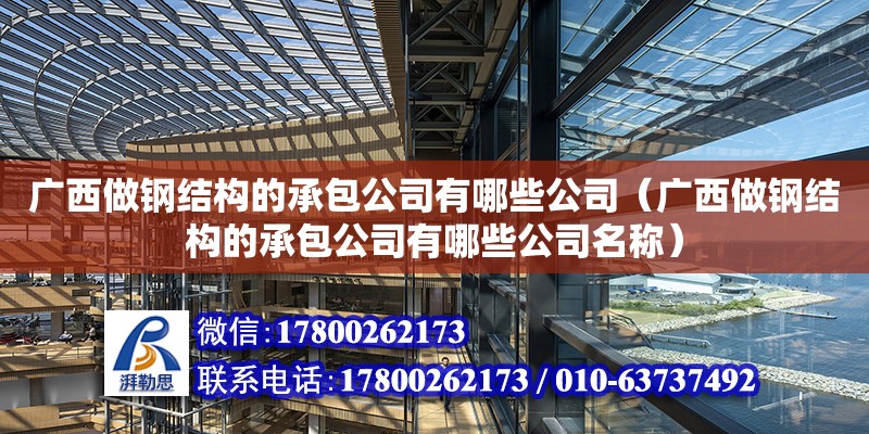 廣西做鋼結構的承包公司有哪些公司（廣西做鋼結構的承包公司有哪些公司名稱）