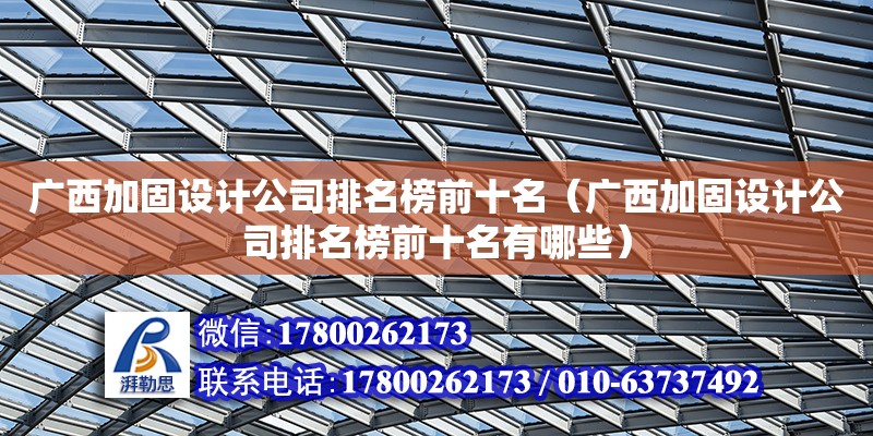 廣西加固設計公司排名榜前十名（廣西加固設計公司排名榜前十名有哪些）