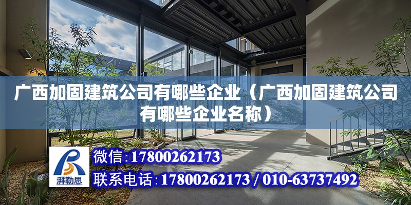 廣西加固建筑公司有哪些企業（廣西加固建筑公司有哪些企業名稱）