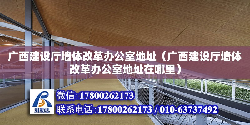 廣西建設廳墻體改革辦公室地址（廣西建設廳墻體改革辦公室地址在哪里）