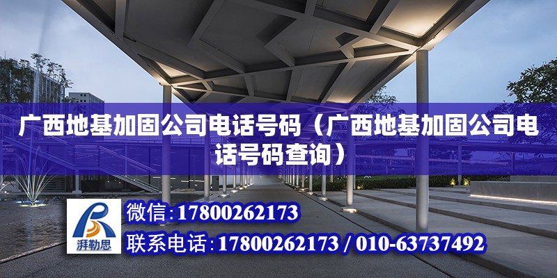 廣西地基加固公司**號碼（廣西地基加固公司**號碼查詢） 鋼結構網架設計