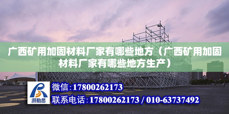 廣西礦用加固材料廠家有哪些地方（廣西礦用加固材料廠家有哪些地方生產） 鋼結構網架設計